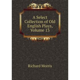 

Книга A Select Collection of Old English Plays, Volume 13