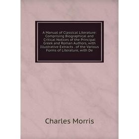 

Книга A Manual of Classical Literature: Comprising Biographical and Critical Notices of the Principal Greek and Roman Authors, with Illustrative Extra