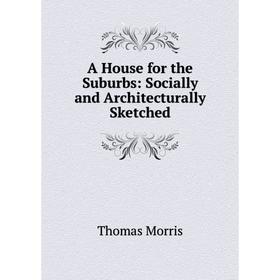 

Книга A House for the Suburbs: Socially and Architecturally Sketched