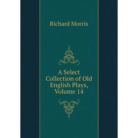 

Книга A Select Collection of Old English Plays, Volume 14