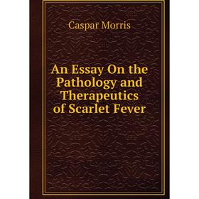 

Книга An Essay On the Pathology and Therapeutics of Scarlet Fever