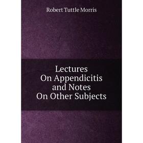 

Книга Lectures On Appendicitis and Notes On Other Subjects