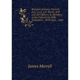 

Книга Banquet of James Morrell, Esq. to Lt. Col. North, M.P. and the Officers & Members of the Oxford City Rifle