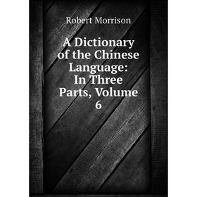 

Книга A Dictionary of the Chinese Language: In Three Parts, Volume 6