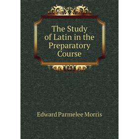 

Книга The Study of Latin in the Preparatory Course