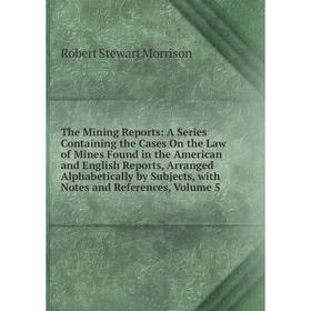 

Книга The Mining Reports: A Series Containing the Cases On the Law of Mines Found in the American and English Reports, Arranged Alphabetically by Subj