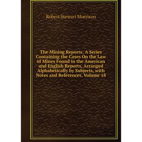 

Книга The Mining Reports: A Series Containing the Cases On the Law of Mines Found in the American and English Reports, Arranged Alphabetically by Subj