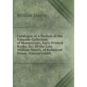 

Книга Catalogue of a Portion of the Valuable Collection of Manuscripts, Early Printed Books, c: Of the Late William Morris, of Kelmscott House