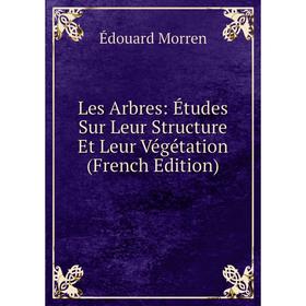 

Книга Les Arbres: Études Sur Leur Structure Et Leur Végétation