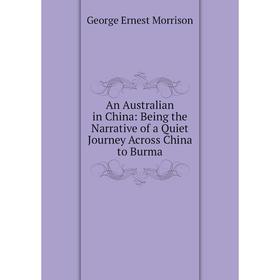 

Книга An Australian in China: Being the Narrative of a Quiet Journey Across China to Burma
