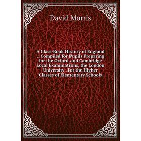 

Книга A Class-Book History of England.: Compiled for Pupils Preparing for the Oxford and Cambridge Local Examinations, the London University. for the