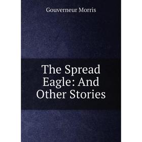 

Книга The Spread Eagle: And Other Stories