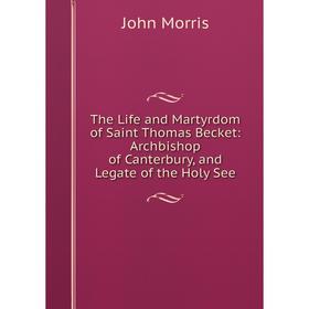 

Книга The Life and Martyrdom of Saint Thomas Becket: Archbishop of Canterbury, and Legate of the Holy See