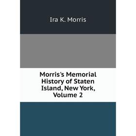 

Книга Morris's Memorial History of Staten Island, New York, Volume 2