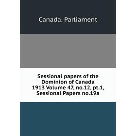 

Книга Sessional papers of the Dominion of Canada 1913 Volume 47, no.12, pt.1, Sessional Papers no.19a