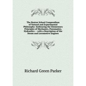 

Книга The Boston School Compendium of Natural and Experimental Philosophy: Embracing the Elementary Principles of Mechanics, Pneumatics, Hydraulics -