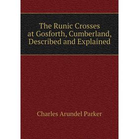 

Книга The Runic Crosses at Gosforth, Cumberland, Described and Explained