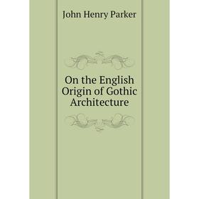 

Книга On the English Origin of Gothic Architecture