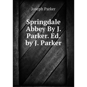 

Книга Springdale Abbey By J. Parker. Ed. by J. Parker