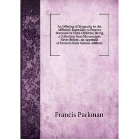 

Книга An Offering of Sympathy to the Afflicted: Especially to Parents Bereaved of Their Children: Being a Collection from Manuscripts Never Before. an