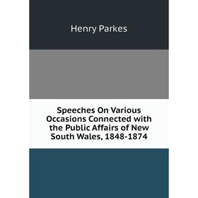 

Книга Speeches On Various Occasions Connected with the Public Affairs of New South Wales, 1848-1874
