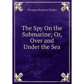 

Книга The Spy On the Submarine; Or, Over and Under the Sea