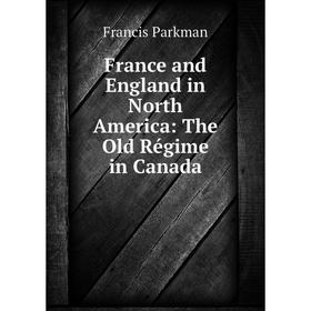 

Книга France and England in North America: The Old Régime in Canada