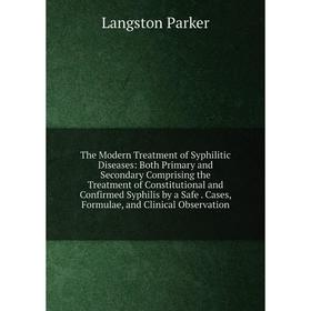 

Книга The Modern Treatment of Syphilitic Diseases: Both Primary and Secondary Comprising the Treatment of Constitutional and Confirmed Syphilis by a S