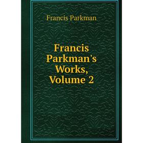 

Книга Francis Parkman's Works, Volume 2