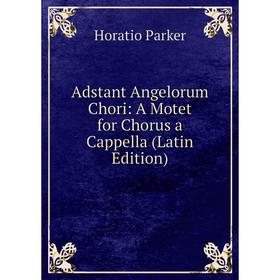 

Книга Adstant Angelorum Chori: A Motet for Chorus a Cappella (Latin Edition)