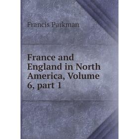 

Книга France and England in North America, Volume 6, part 1
