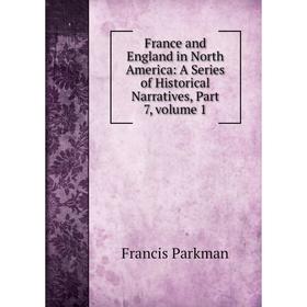 

Книга France and England in North America: A Series of Historical Narratives, Part 7, volume 1