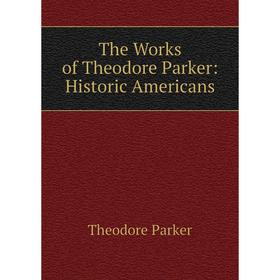 

Книга The Works of Theodore Parker: Historic Americans