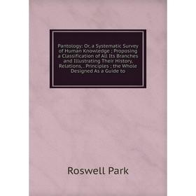 

Книга Pantology: or a Systematic Survey of Human Knowledge; Proposing a Classification of All Its Branches and Illustrating Their History, Relations