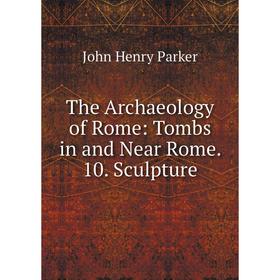 

Книга The Archaeology of Rome: Tombs in and Near Rome. 10. Sculpture