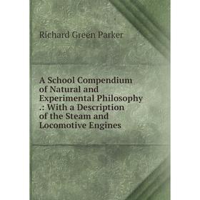 

Книга A School Compendium of Natural and Experimental Philosophy.: With a Description of the Steam and Locomotive Engines