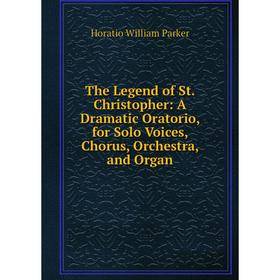 

Книга The Legend of St. Christopher: A Dramatic Oratorio, for Solo Voices, Chorus, Orchestra, and Organ