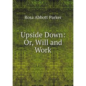 

Книга Upside Down: Or, Will and Work