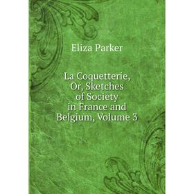 

Книга La Coquetterie, Or, Sketches of Society in France and Belgium, Volume 3