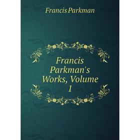 

Книга Francis Parkman's Works, Volume 1