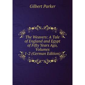 

Книга The Weavers: A Tale of England and Egypt of Fifty Years Ago, Volumes 1-2 (German Edition)