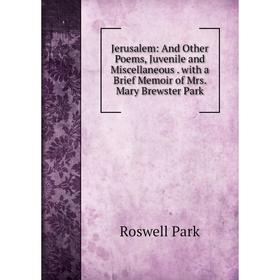 

Книга Jerusalem: And Other Poems, Juvenile and Miscellaneous. with a Brief Memoir of Mrs. Mary Brewster Park