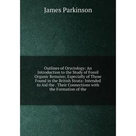 

Книга Outlines of Oryctology: An Introduction to the Study of Fossil Organic Remains; Especially of Those Found in the British Strata: Intended to Aid