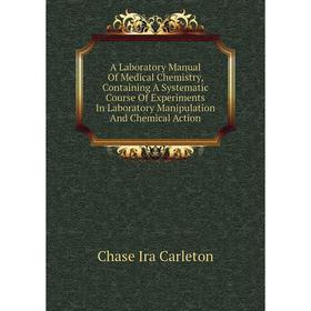 

Книга A Laboratory Manual Of Medical Chemistry, Containing A Systematic Course Of Experiments In Laboratory Manipulation And Chemical Action