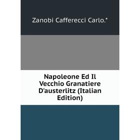 

Книга Napoleone Ed Il Vecchio Granatiere D'austerlitz