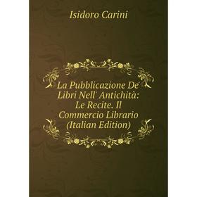 

Книга La Pubblicazione De' Libri Nell' Antichità: Le Recite. Il Commercio Librario