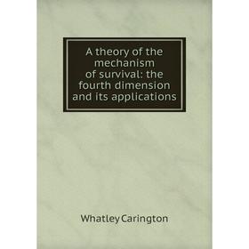 

Книга A theory of the mechanism of survival: the fourth dimension and its applications