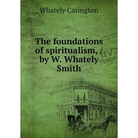 

Книга The foundations of spiritualism, / by W. Whately Smith