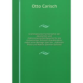 

Книга Grammatische Formenlehre der deutschen und rhätoromanischenSprache für die romanischen Schulen Graubündens; nebst einer Beilage über die. rhätor