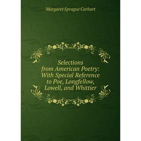 

Книга Selections from American Poetry: With Special Reference to Poe, Longfellow, Lowell, and Whittier